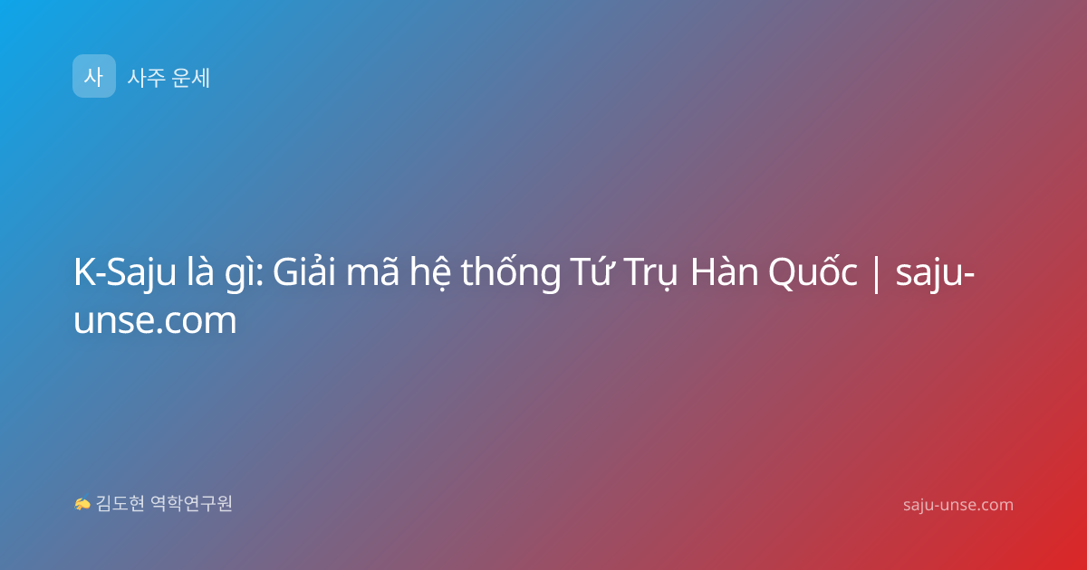 K-Saju là gì: Giải mã hệ thống Tứ Trụ Hàn Quốc | saju-unse.com