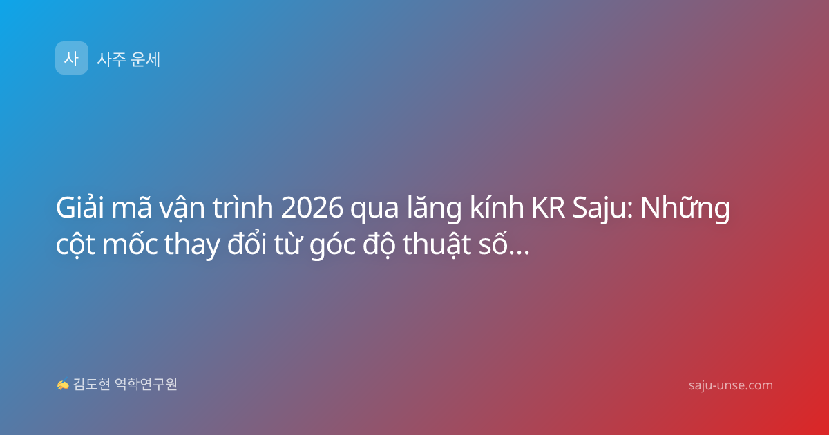 Giải mã vận trình 2026 qua lăng kính KR Saju: Những cột mốc thay đổi từ góc độ thuật số học