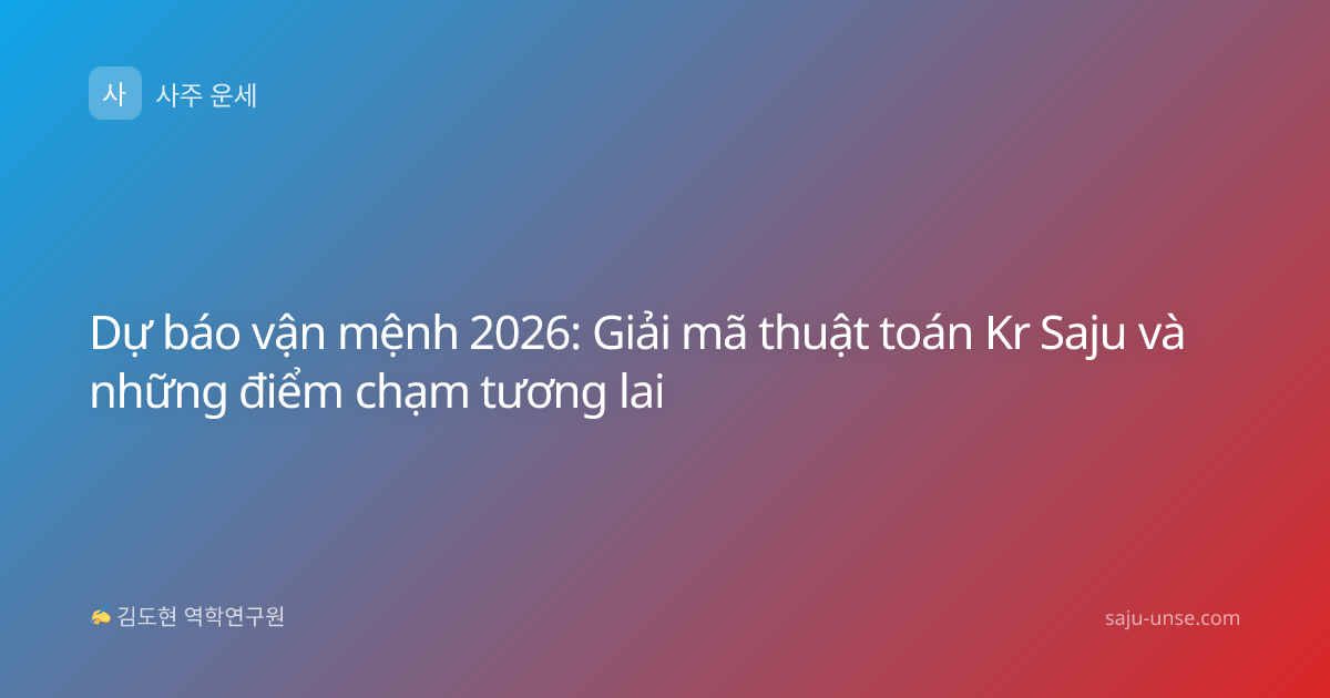 Dự báo vận mệnh 2026: Giải mã thuật toán Kr Saju và những điểm chạm tương lai