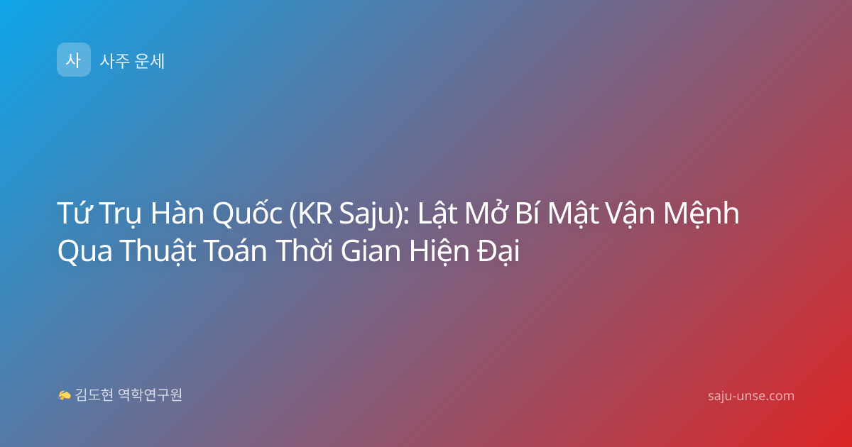Tứ Trụ Hàn Quốc (KR Saju): Lật Mở Bí Mật Vận Mệnh Qua Thuật Toán Thời Gian Hiện Đại