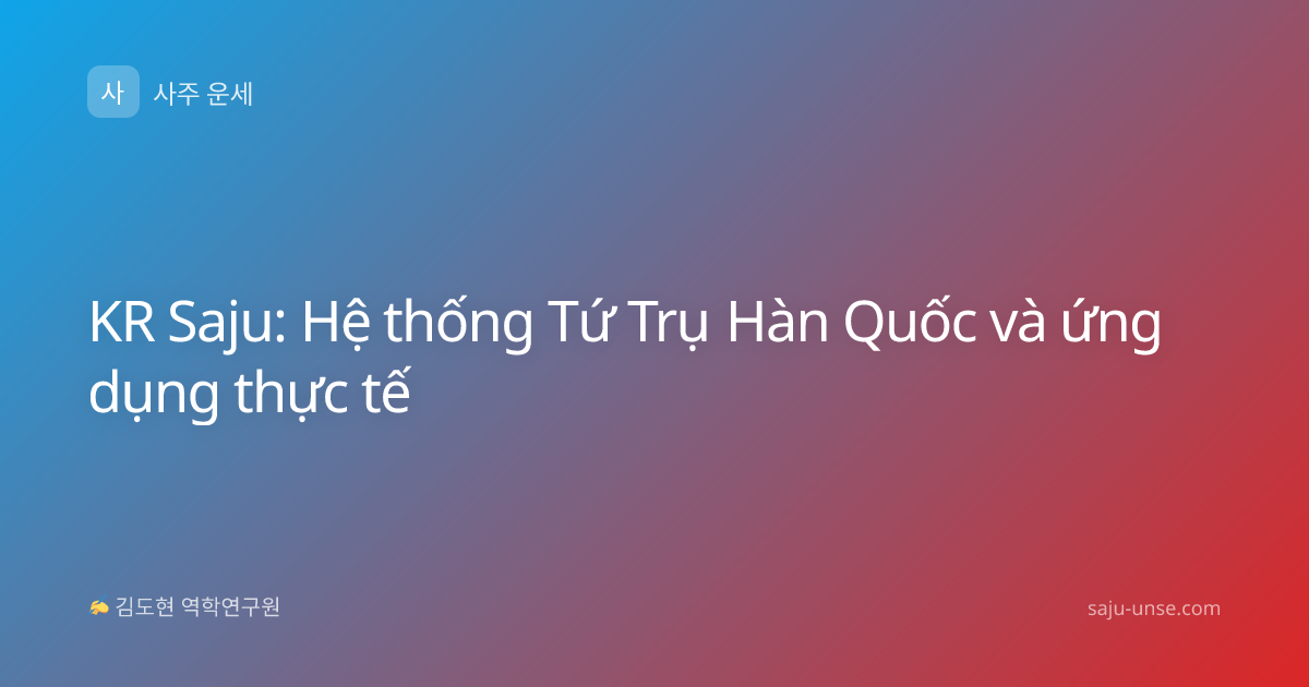 KR Saju: Hệ thống Tứ Trụ Hàn Quốc và ứng dụng thực tế
