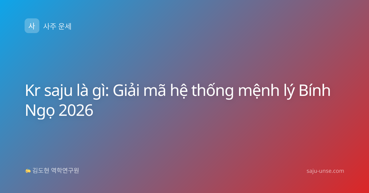 Kr saju là gì: Giải mã hệ thống mệnh lý Bính Ngọ 2026