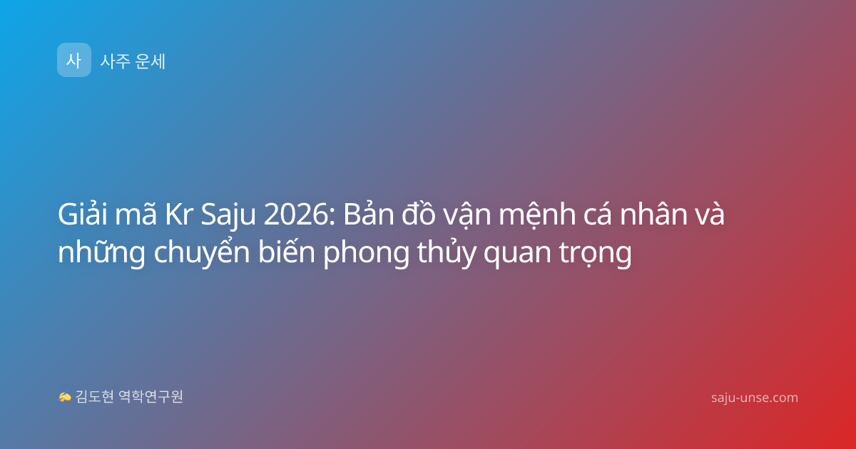 Giải mã Kr Saju 2026: Bản đồ vận mệnh cá nhân và những chuyển biến phong thủy quan trọng
