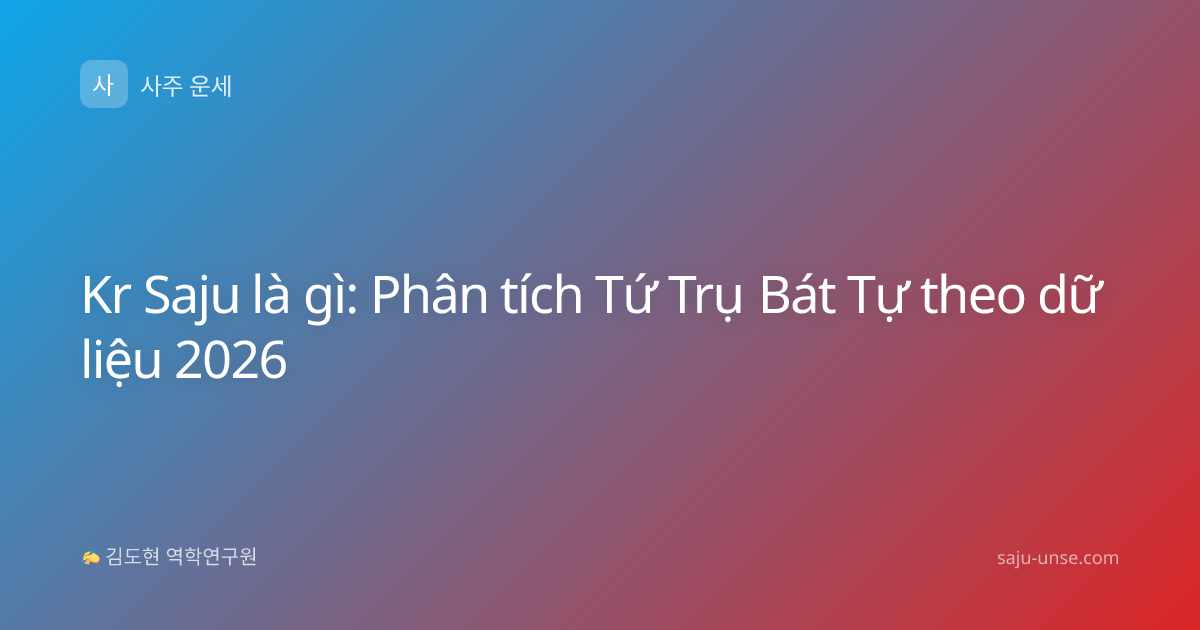 Kr Saju là gì: Phân tích Tứ Trụ Bát Tự theo dữ liệu 2026