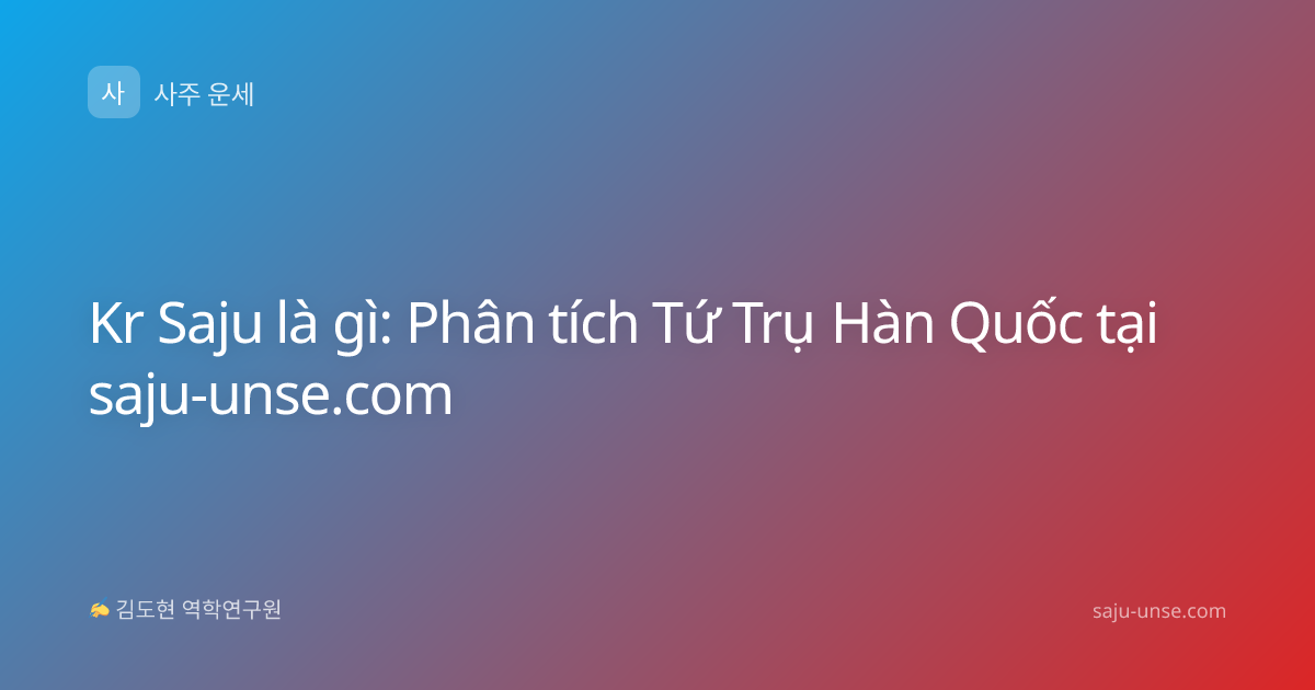 Kr Saju là gì: Phân tích Tứ Trụ Hàn Quốc tại saju-unse.com