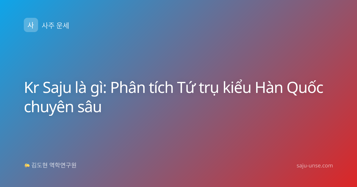 Kr Saju là gì: Phân tích Tứ trụ kiểu Hàn Quốc chuyên sâu