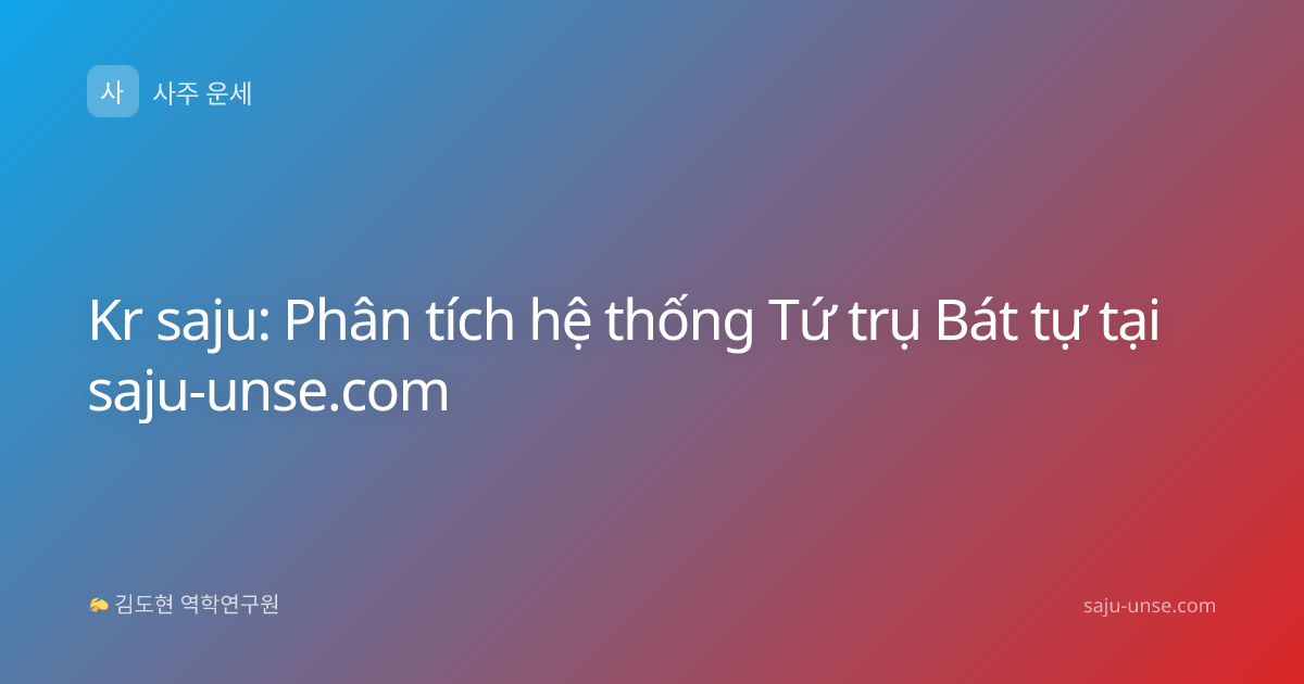 Kr saju: Phân tích hệ thống Tứ trụ Bát tự tại saju-unse.com