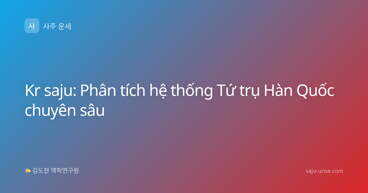 Kr saju: Phân tích hệ thống Tứ trụ Hàn Quốc chuyên sâu