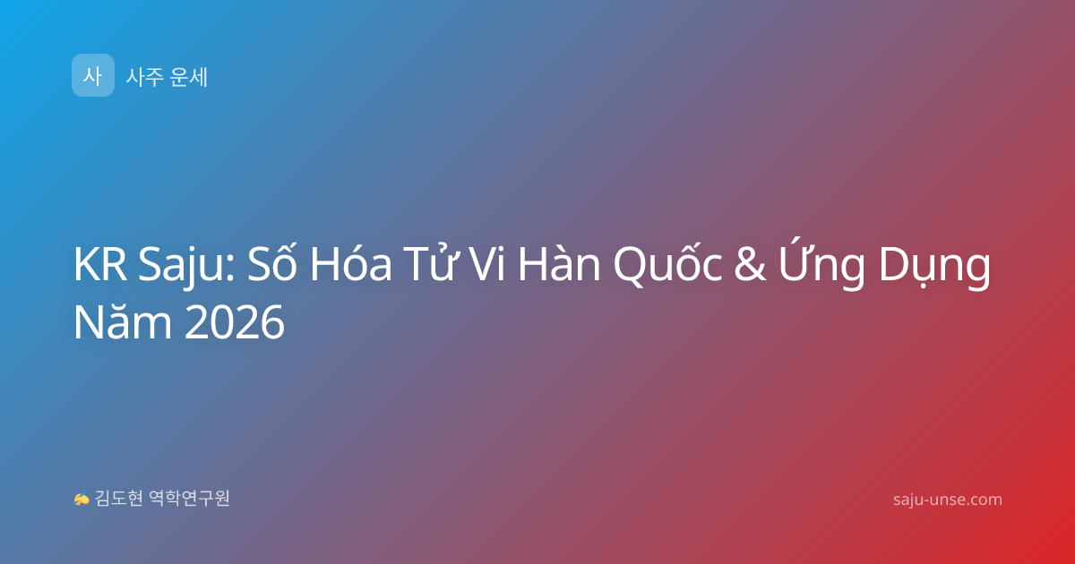 KR Saju: Số Hóa Tử Vi Hàn Quốc & Ứng Dụng Năm 2026