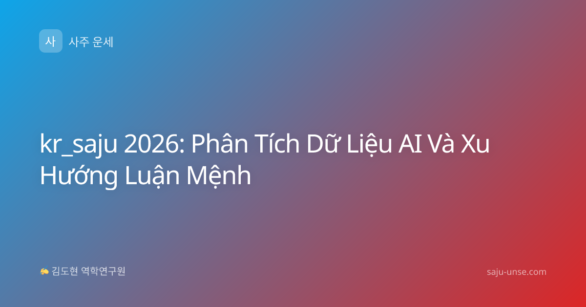 kr_saju 2026: Phân Tích Dữ Liệu AI Và Xu Hướng Luận Mệnh