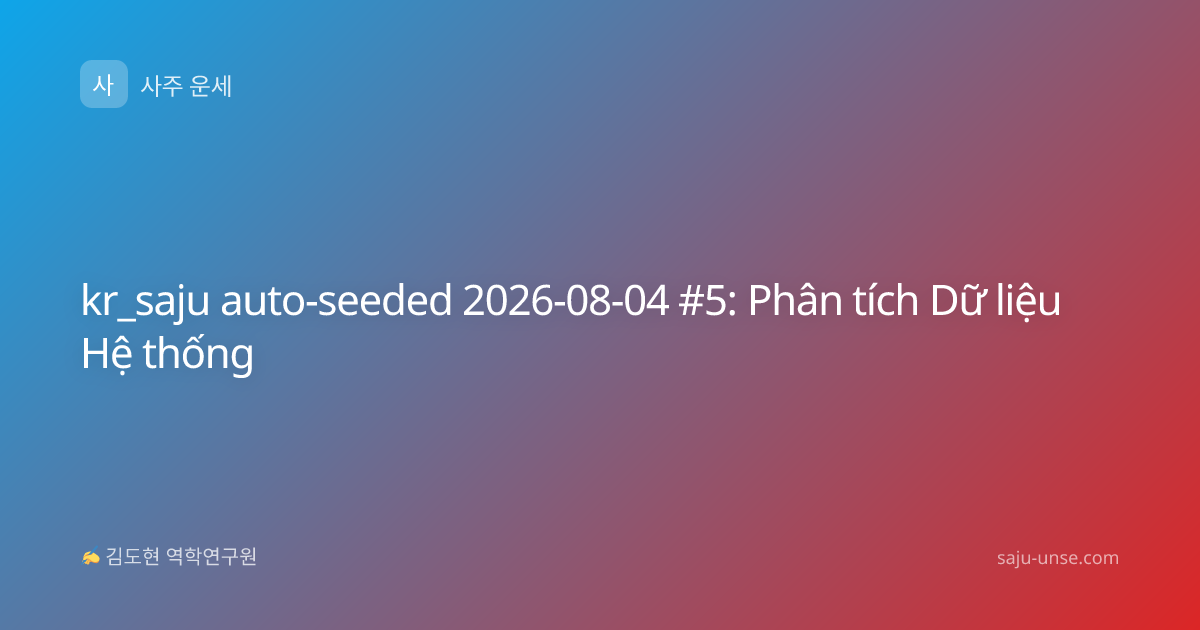 kr_saju auto-seeded 2026-08-04 #5: Phân tích Dữ liệu Hệ thống