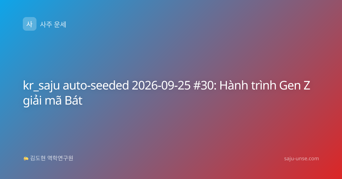 kr_saju auto-seeded 2026-09-25 #30: Hành trình Gen Z giải mã Bát