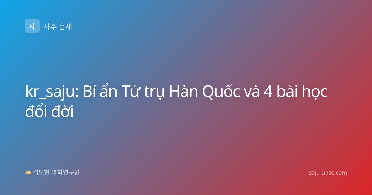 kr_saju: Bí ẩn Tứ trụ Hàn Quốc và 4 bài học đổi đời