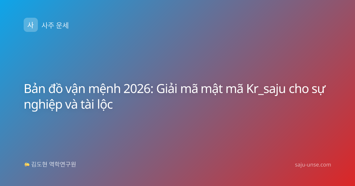 Bản đồ vận mệnh 2026: Giải mã mật mã Kr_saju cho sự nghiệp và tài lộc
