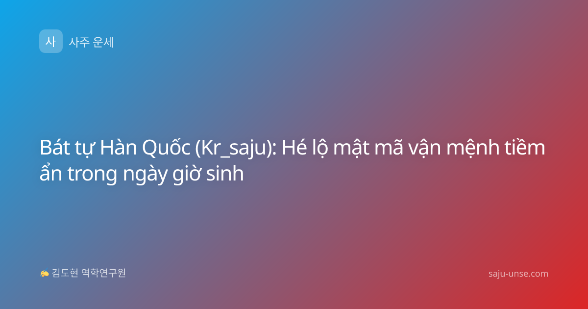 Bát tự Hàn Quốc (Kr_saju): Hé lộ mật mã vận mệnh tiềm ẩn trong ngày giờ sinh