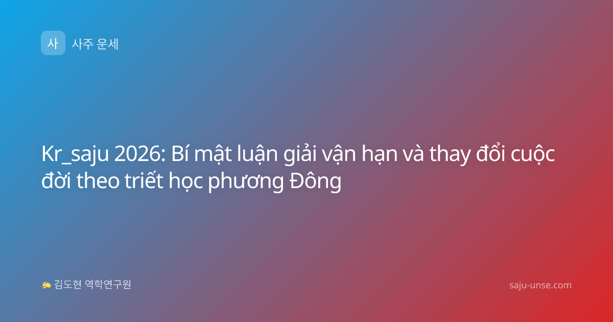 Kr_saju 2026: Bí mật luận giải vận hạn và thay đổi cuộc đời theo triết học phương Đông
