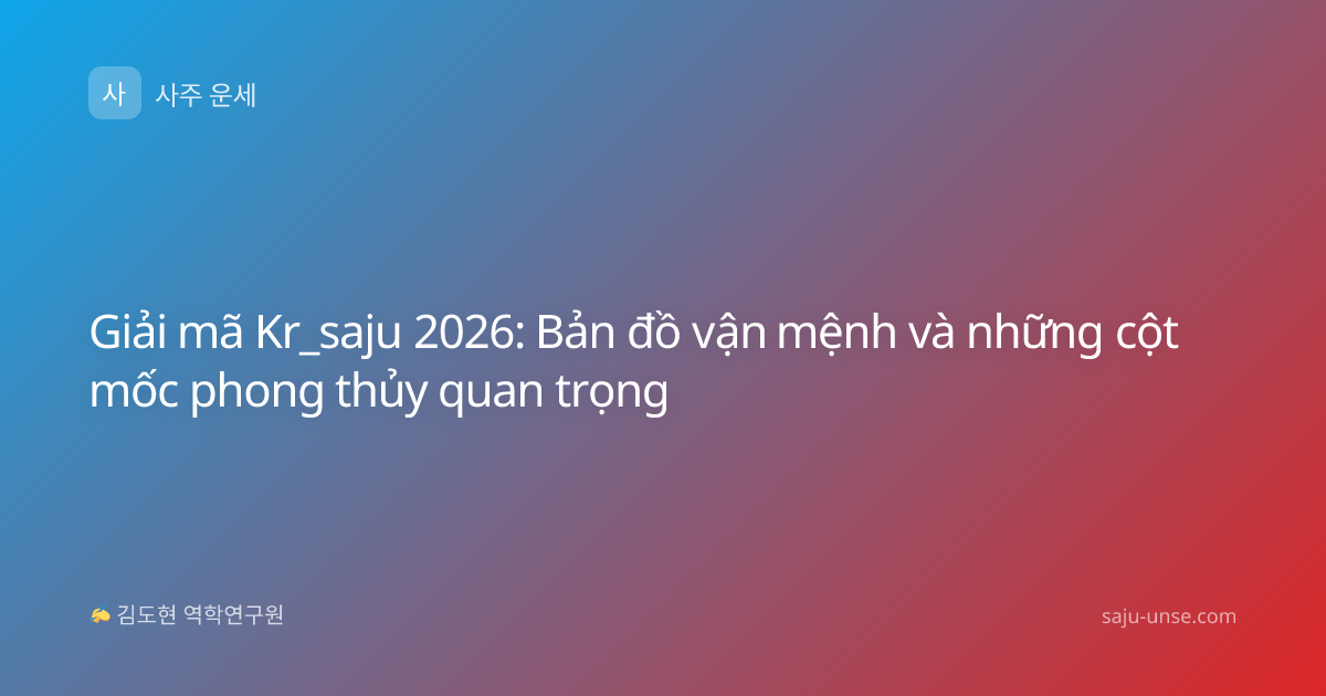 Giải mã Kr_saju 2026: Bản đồ vận mệnh và những cột mốc phong thủy quan trọng