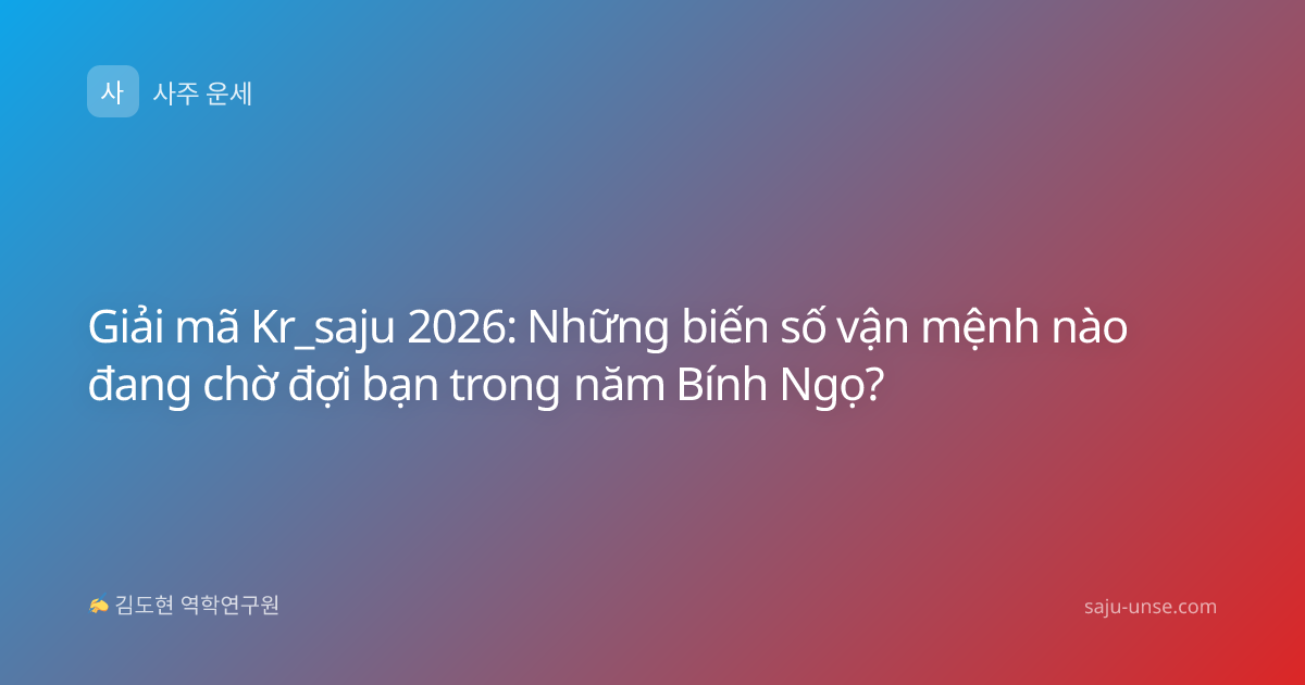 Giải mã Kr_saju 2026: Những biến số vận mệnh nào đang chờ đợi bạn trong năm Bính Ngọ?