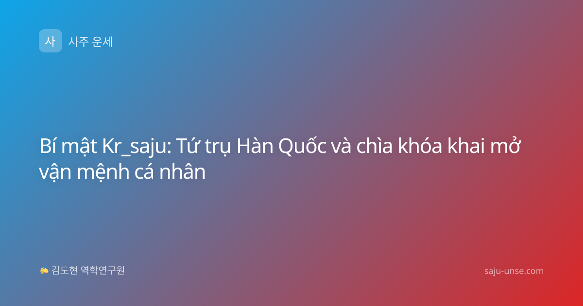 Bí mật Kr_saju: Tứ trụ Hàn Quốc và chìa khóa khai mở vận mệnh cá nhân