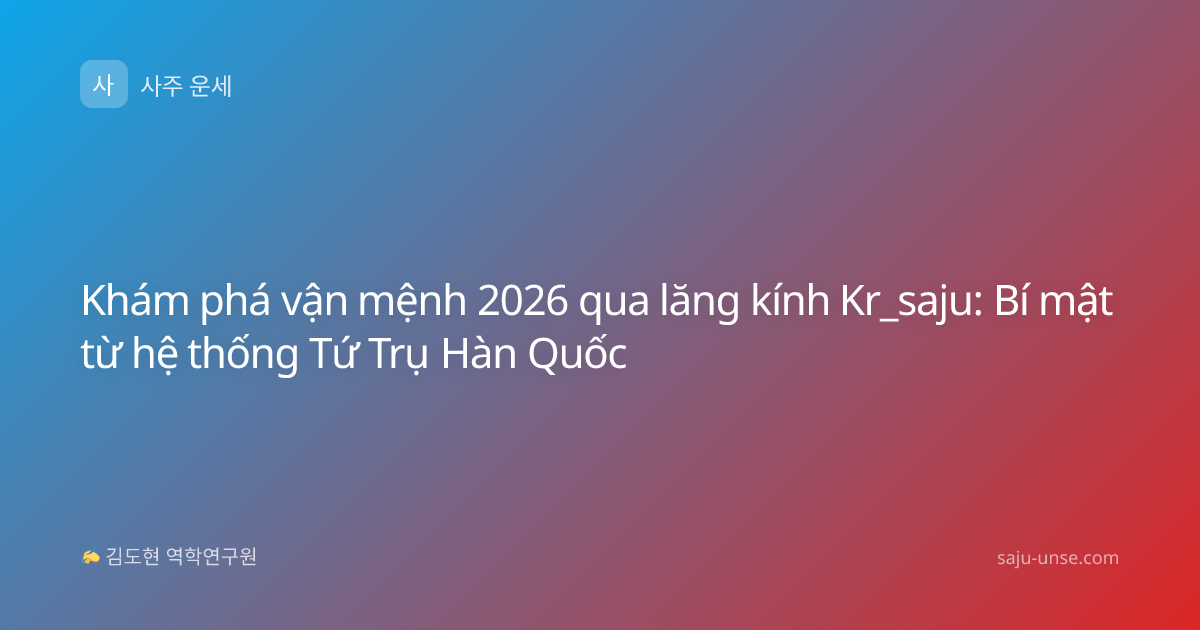 Khám phá vận mệnh 2026 qua lăng kính Kr_saju: Bí mật từ hệ thống Tứ Trụ Hàn Quốc