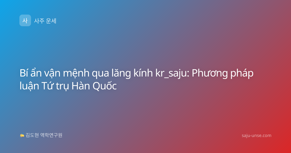 Bí ẩn vận mệnh qua lăng kính kr_saju: Phương pháp luận Tứ trụ Hàn Quốc