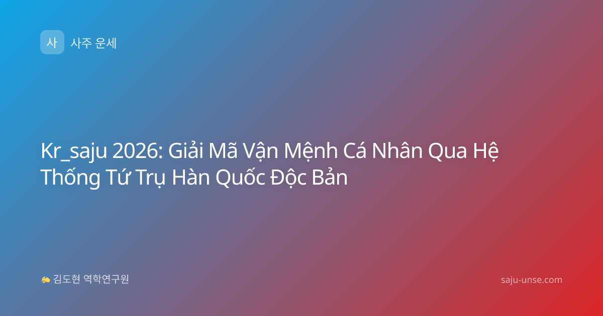 Kr_saju 2026: Giải Mã Vận Mệnh Cá Nhân Qua Hệ Thống Tứ Trụ Hàn Quốc Độc Bản