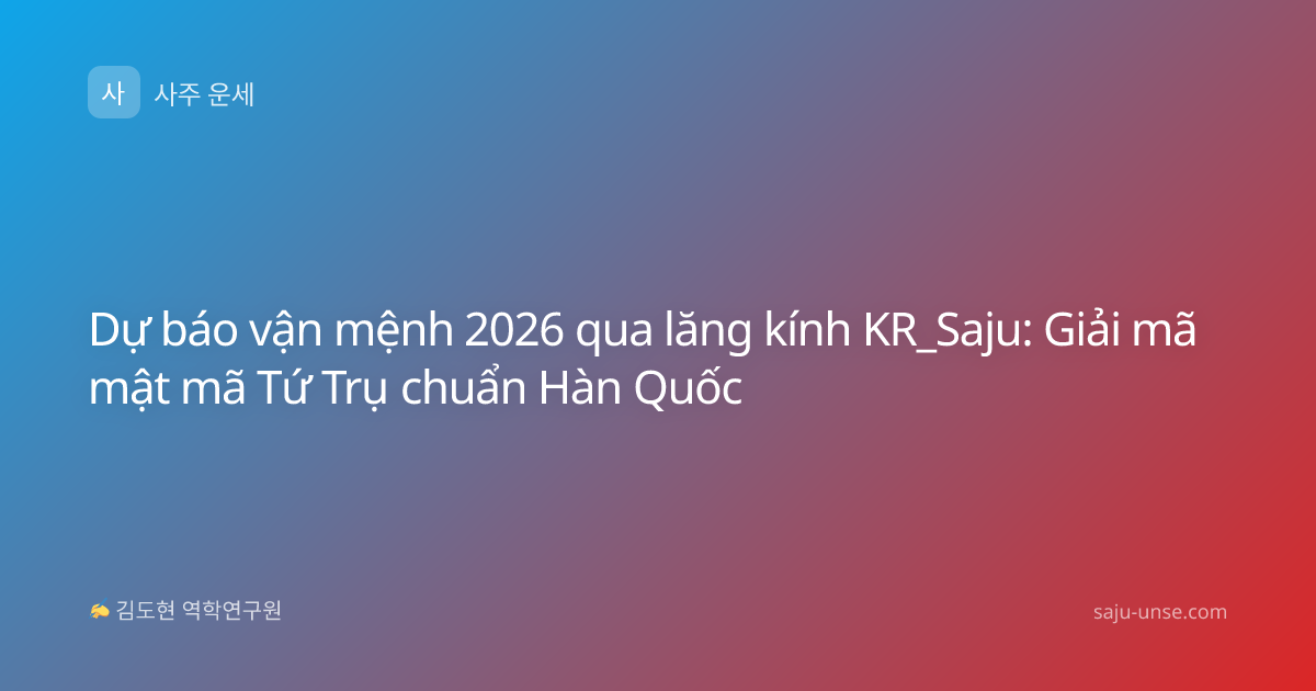 Dự báo vận mệnh 2026 qua lăng kính KR_Saju: Giải mã mật mã Tứ Trụ chuẩn Hàn Quốc