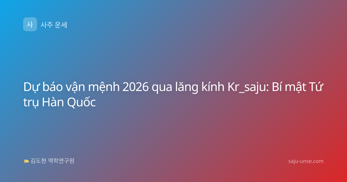 Dự báo vận mệnh 2026 qua lăng kính Kr_saju: Bí mật Tứ trụ Hàn Quốc