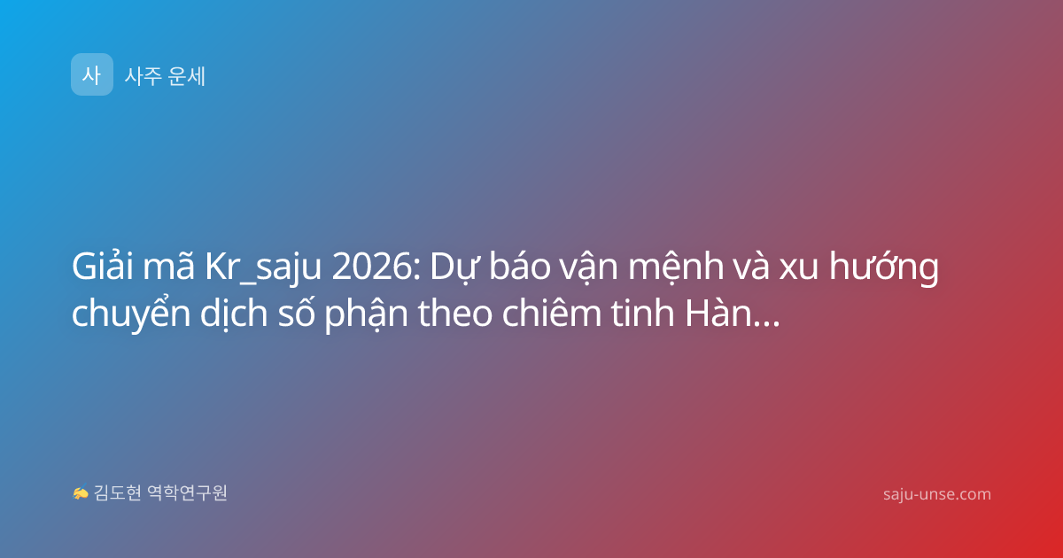 Giải mã Kr_saju 2026: Dự báo vận mệnh và xu hướng chuyển dịch số phận theo chiêm tinh Hàn Quốc