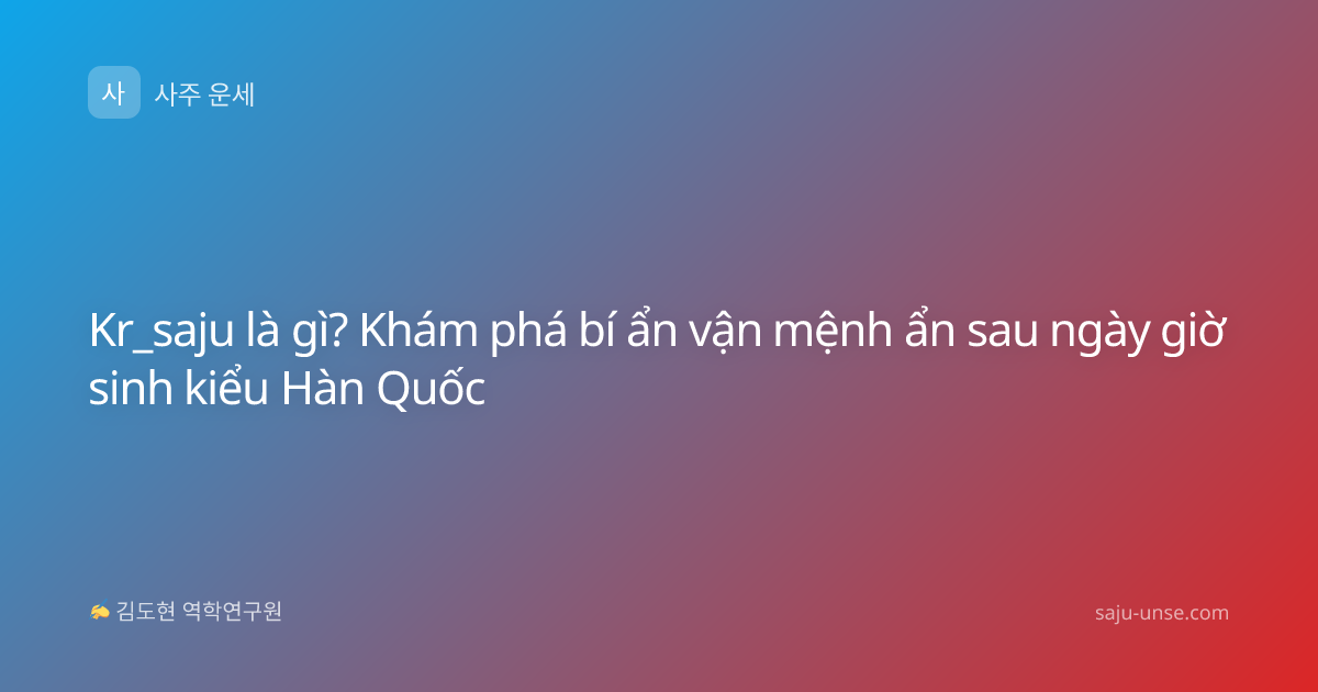 Kr_saju là gì? Khám phá bí ẩn vận mệnh ẩn sau ngày giờ sinh kiểu Hàn Quốc