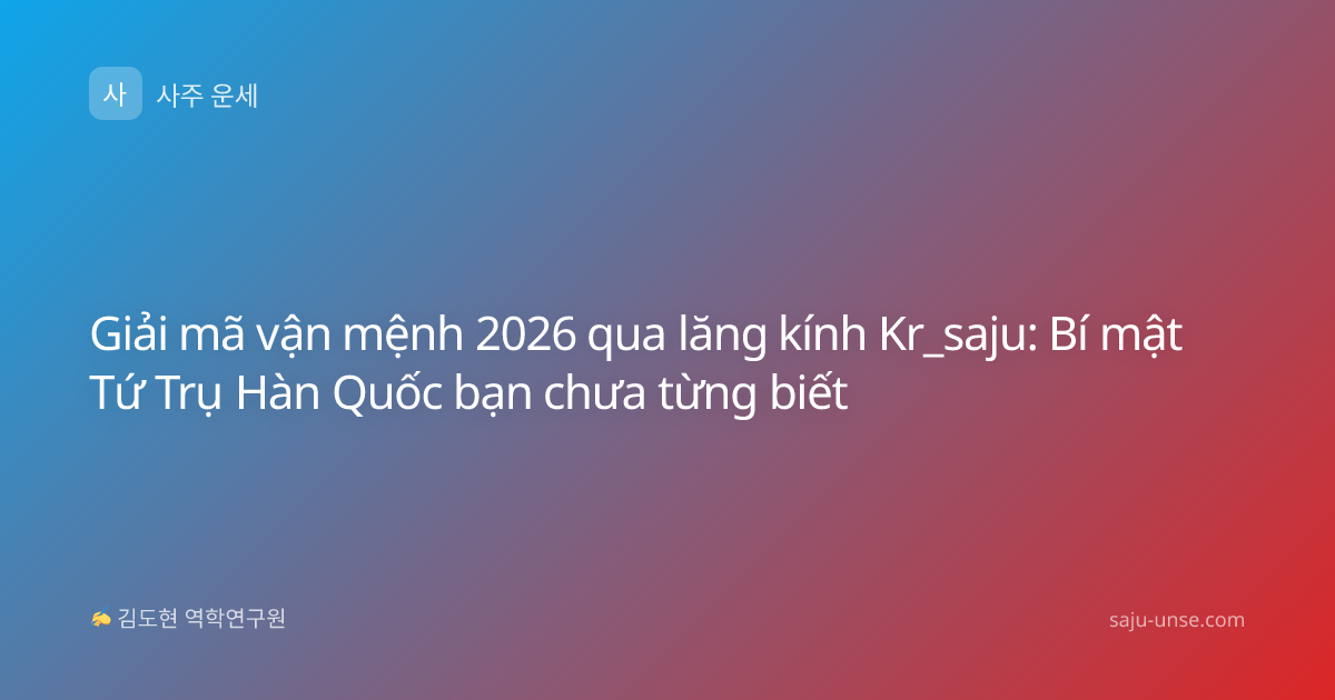 Giải mã vận mệnh 2026 qua lăng kính Kr_saju: Bí mật Tứ Trụ Hàn Quốc bạn chưa từng biết