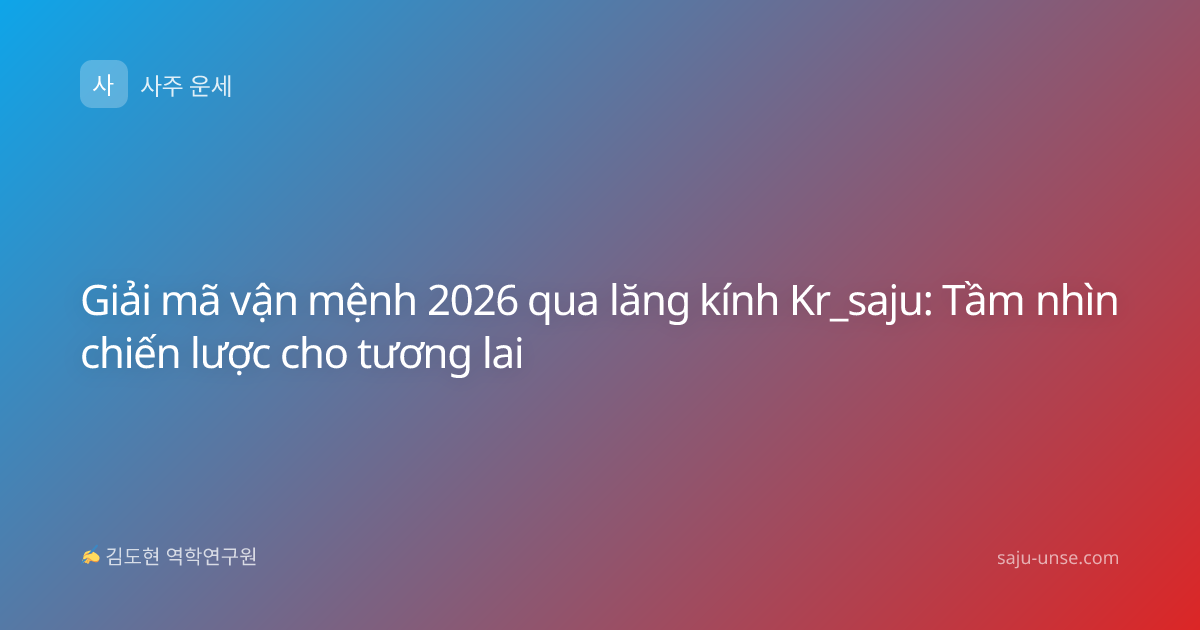 Giải mã vận mệnh 2026 qua lăng kính Kr_saju: Tầm nhìn chiến lược cho tương lai
