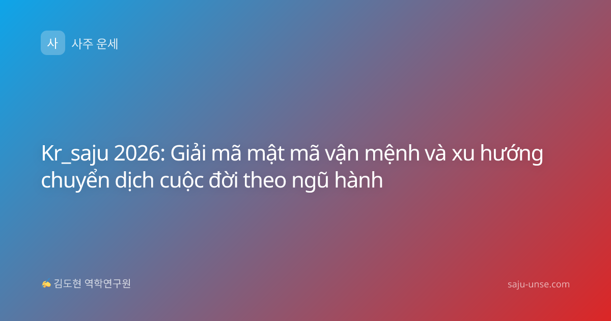 Kr_saju 2026: Giải mã mật mã vận mệnh và xu hướng chuyển dịch cuộc đời theo ngũ hành