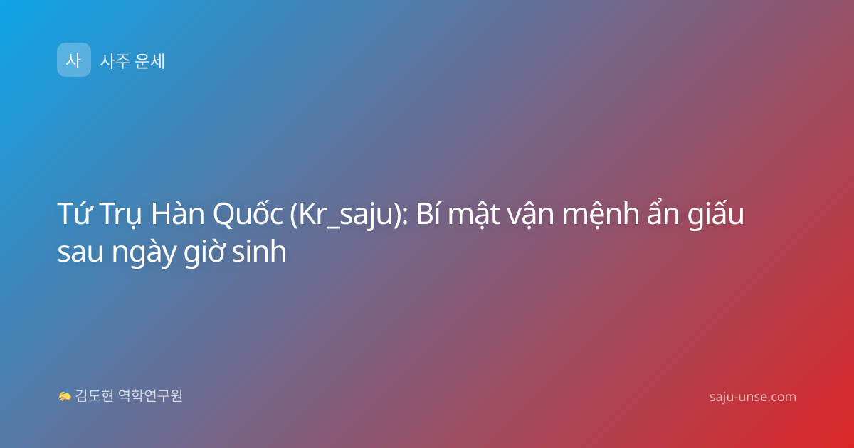 Tứ Trụ Hàn Quốc (Kr_saju): Bí mật vận mệnh ẩn giấu sau ngày giờ sinh