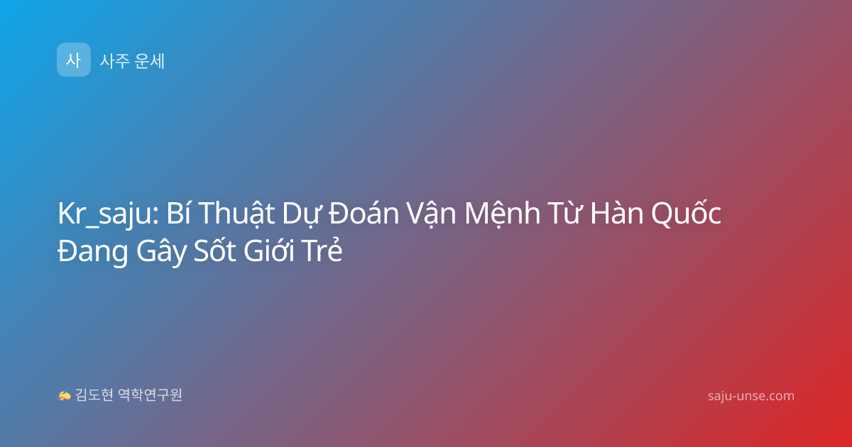 Kr_saju: Bí Thuật Dự Đoán Vận Mệnh Từ Hàn Quốc Đang Gây Sốt Giới Trẻ