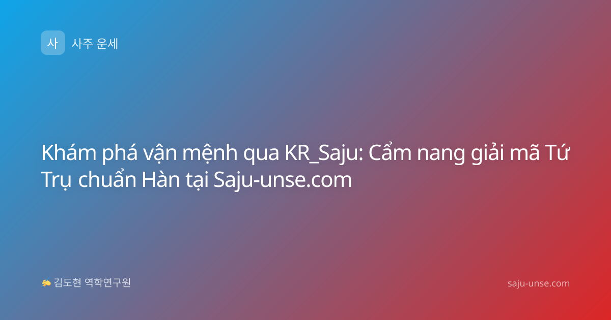 Khám phá vận mệnh qua KR_Saju: Cẩm nang giải mã Tứ Trụ chuẩn Hàn tại Saju-unse.com