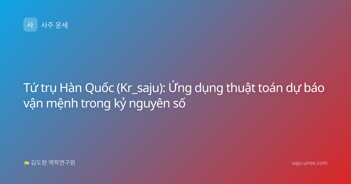 Tứ trụ Hàn Quốc (Kr_saju): Ứng dụng thuật toán dự báo vận mệnh trong kỷ nguyên số