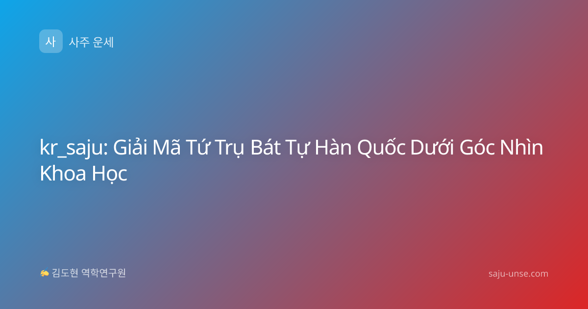 kr_saju: Giải Mã Tứ Trụ Bát Tự Hàn Quốc Dưới Góc Nhìn Khoa Học