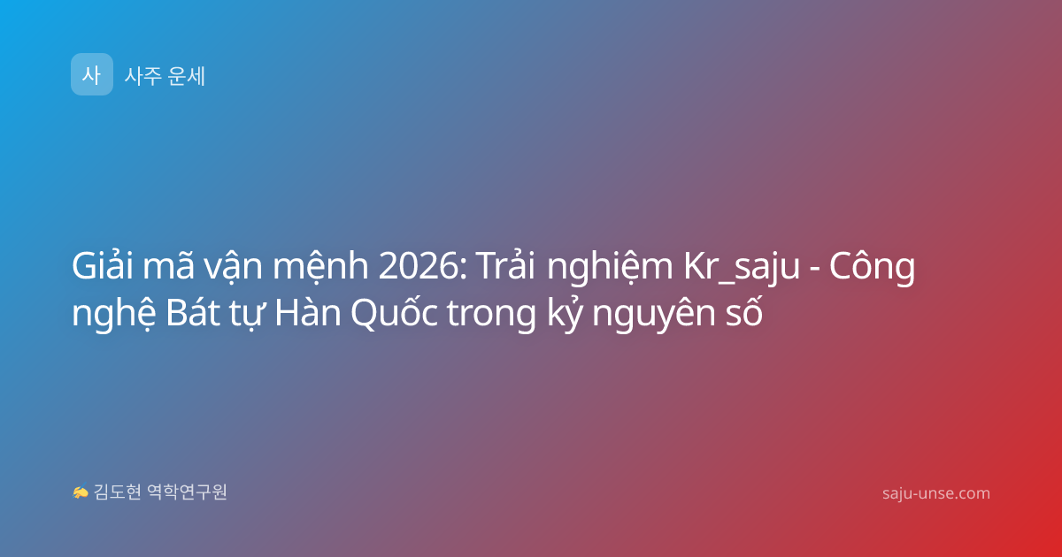 Giải mã vận mệnh 2026: Trải nghiệm Kr_saju - Công nghệ Bát tự Hàn Quốc trong kỷ nguyên số