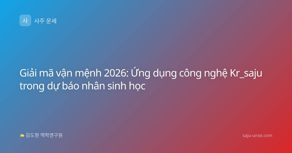 Giải mã vận mệnh 2026: Ứng dụng công nghệ Kr_saju trong dự báo nhân sinh học