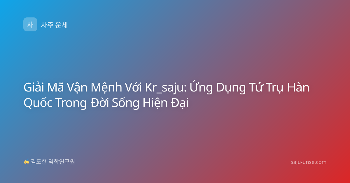 Giải Mã Vận Mệnh Với Kr_saju: Ứng Dụng Tứ Trụ Hàn Quốc Trong Đời Sống Hiện Đại