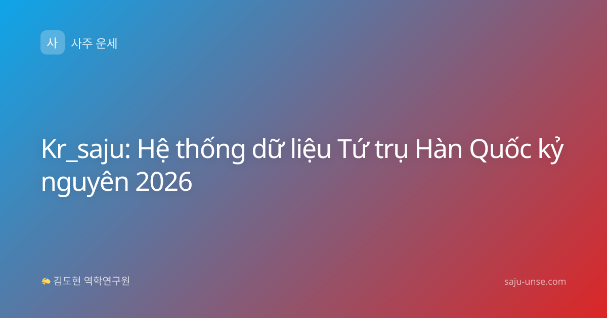 Kr_saju: Hệ thống dữ liệu Tứ trụ Hàn Quốc kỷ nguyên 2026