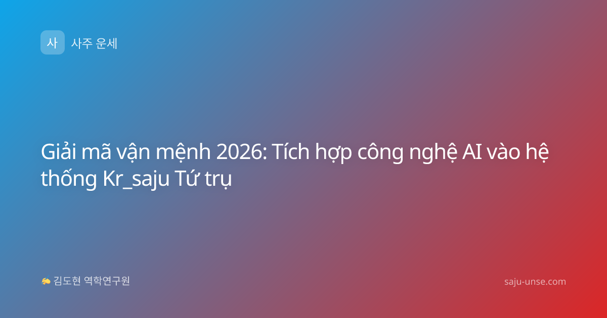 Giải mã vận mệnh 2026: Tích hợp công nghệ AI vào hệ thống Kr_saju Tứ trụ