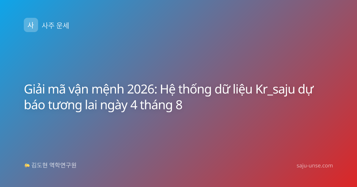 Giải mã vận mệnh 2026: Hệ thống dữ liệu Kr_saju dự báo tương lai ngày 4 tháng 8