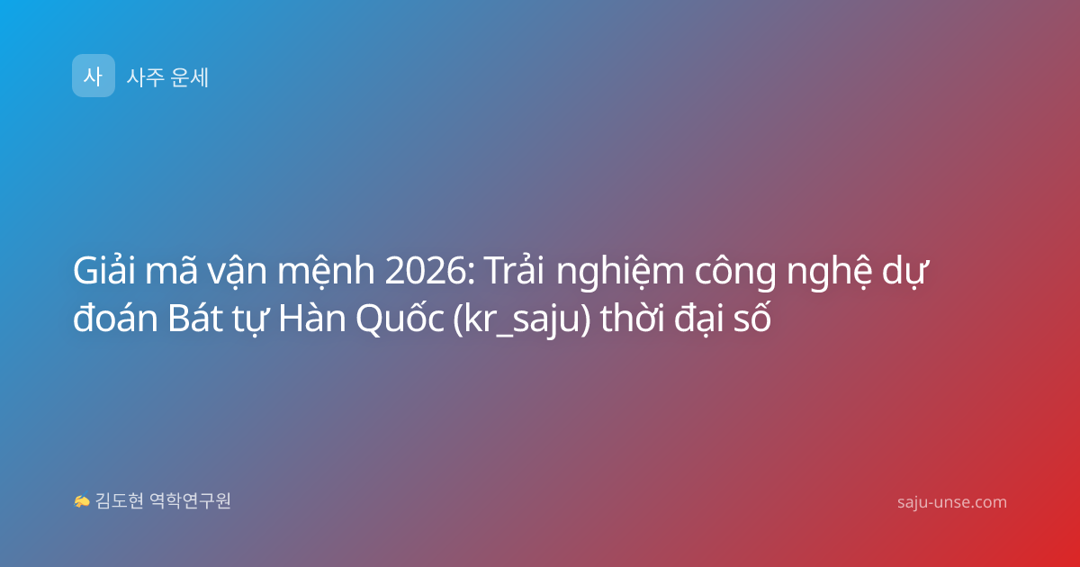Giải mã vận mệnh 2026: Trải nghiệm công nghệ dự đoán Bát tự Hàn Quốc (kr_saju) thời đại số