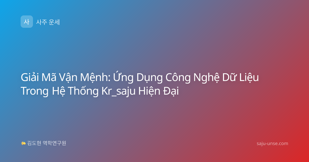 Giải Mã Vận Mệnh: Ứng Dụng Công Nghệ Dữ Liệu Trong Hệ Thống Kr_saju Hiện Đại
