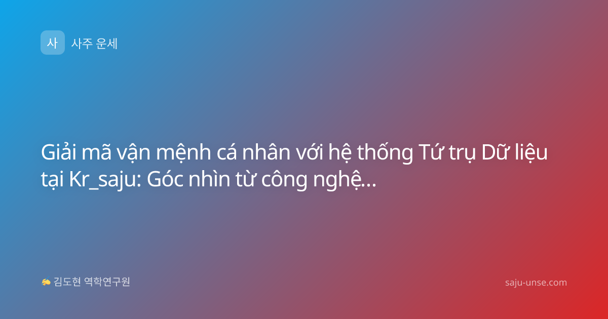 Giải mã vận mệnh cá nhân với hệ thống Tứ trụ Dữ liệu tại Kr_saju: Góc nhìn từ công nghệ Saju-unse