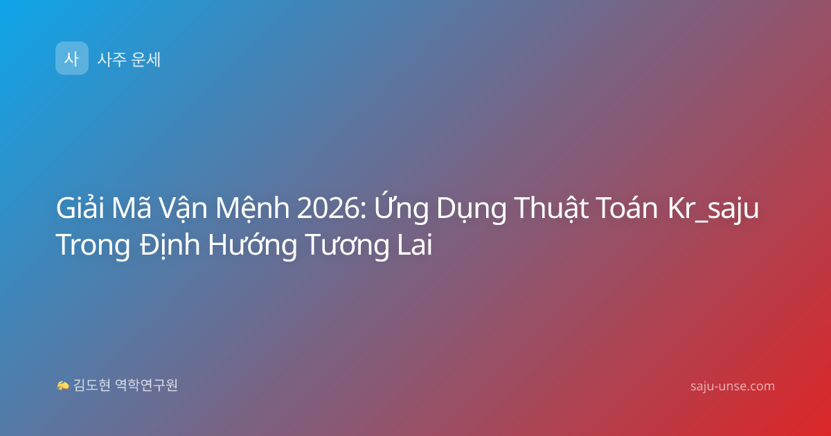 Giải Mã Vận Mệnh 2026: Ứng Dụng Thuật Toán Kr_saju Trong Định Hướng Tương Lai