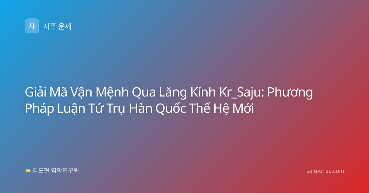 Giải Mã Vận Mệnh Qua Lăng Kính Kr_Saju: Phương Pháp Luận Tứ Trụ Hàn Quốc Thế Hệ Mới