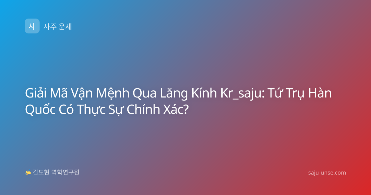Giải Mã Vận Mệnh Qua Lăng Kính Kr_saju: Tứ Trụ Hàn Quốc Có Thực Sự Chính Xác?